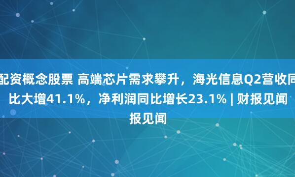 配资概念股票 高端芯片需求攀升，海光信息Q2营收同比大增41.1%，净利润同比增长23.1% | 财报见闻