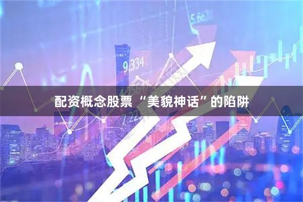 配资概念股票 “美貌神话”的陷阱