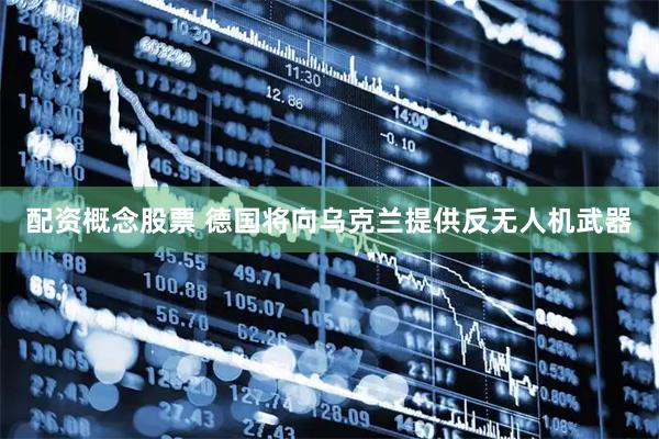 配资概念股票 德国将向乌克兰提供反无人机武器