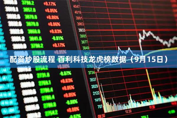 配资炒股流程 百利科技龙虎榜数据（9月15日）