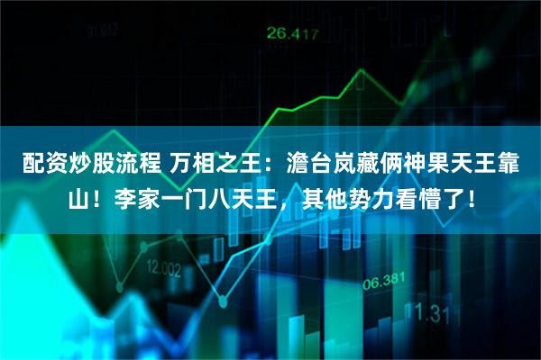 配资炒股流程 万相之王：澹台岚藏俩神果天王靠山！李家一门八天王，其他势力看懵了！