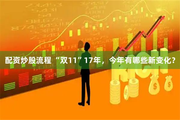 配资炒股流程 “双11”17年，今年有哪些新变化？