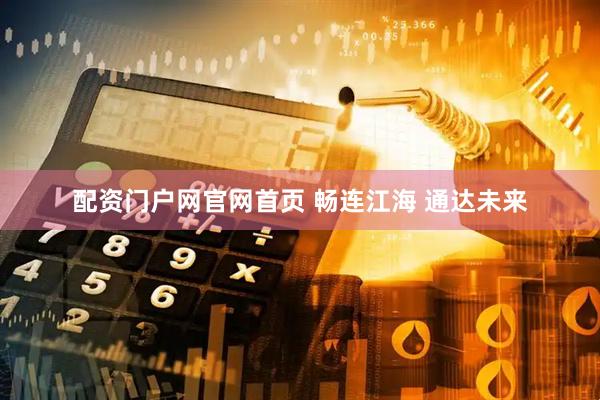 配资门户网官网首页 畅连江海 通达未来