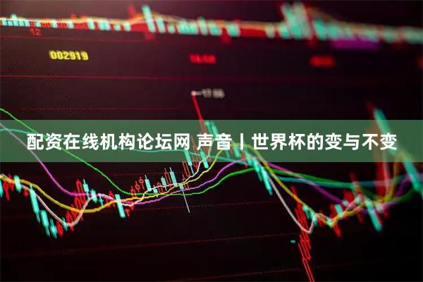 配资在线机构论坛网 声音丨世界杯的变与不变